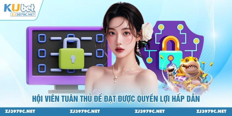 Hội viên tuân thủ để đạt được quyền lợi hấp dẫn